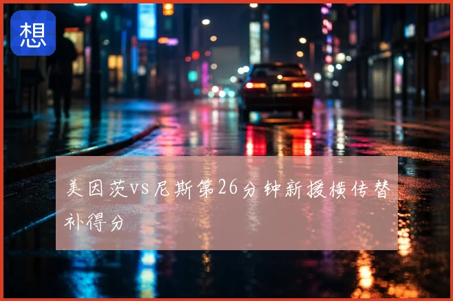 美因茨vs尼斯第26分钟新援横传替补得分