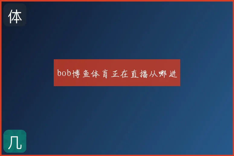 bob博鱼体育正在直播从哪进