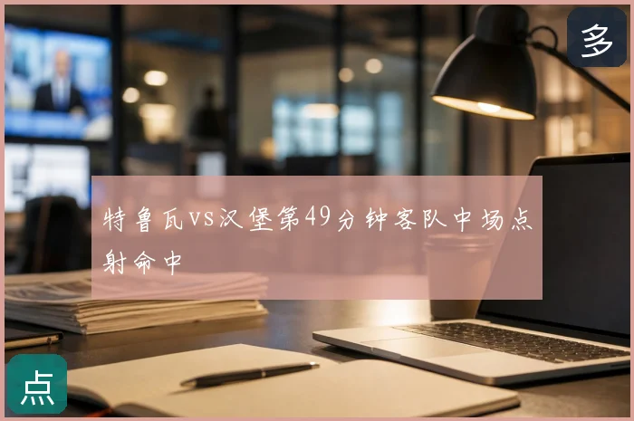 特鲁瓦vs汉堡第49分钟客队中场点射命中
