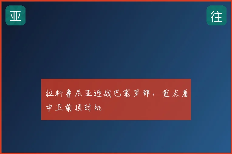 拉科鲁尼亚迎战巴塞罗那，重点看中卫前顶时机