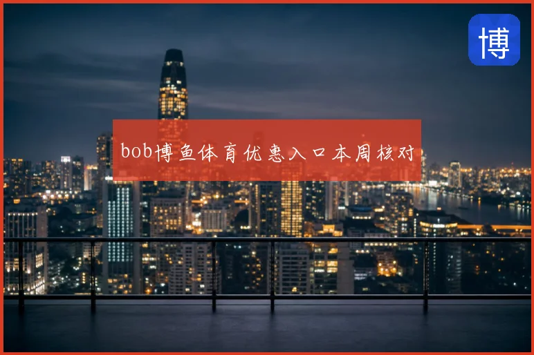 bob博鱼体育优惠入口本周核对